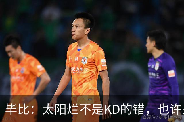 毕比：太阳烂不是KD的错，也许是因为那里没有赢球文化
